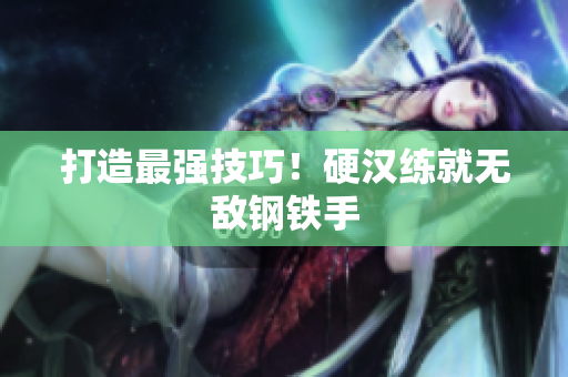 打造最强技巧！硬汉练就无敌钢铁手