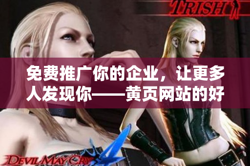 免费推广你的企业，让更多人发现你——黄页网站的好处
