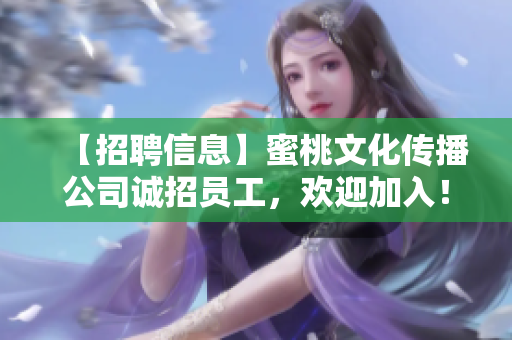 【招聘信息】蜜桃文化传播公司诚招员工，欢迎加入！