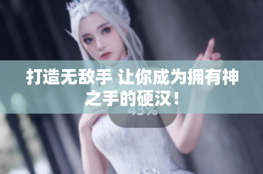打造无敌手 让你成为拥有神之手的硬汉！