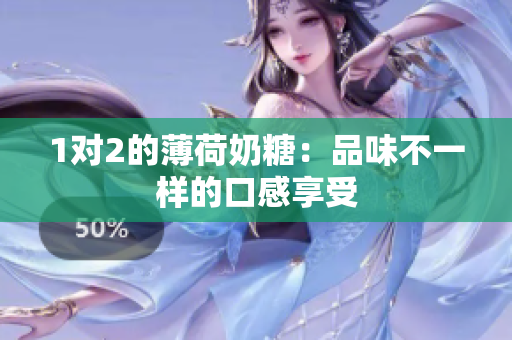 1对2的薄荷奶糖：品味不一样的口感享受