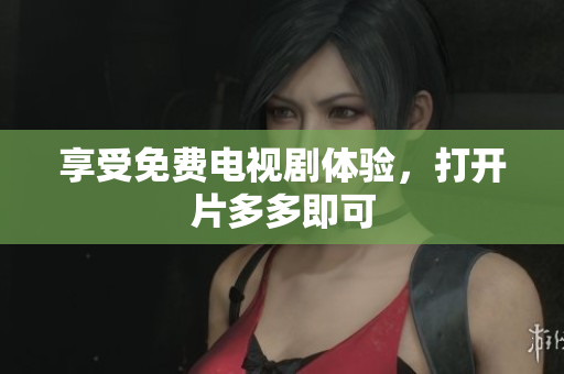 享受免费电视剧体验，打开片多多即可