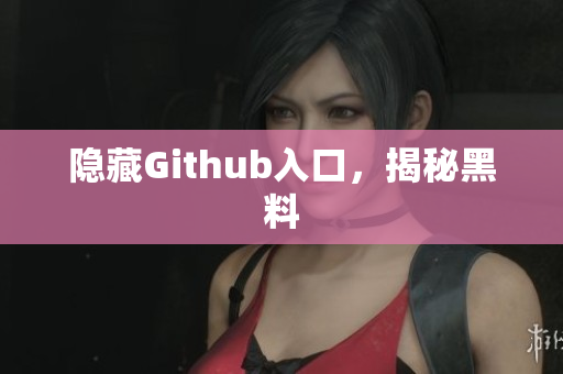 隐藏Github入口，揭秘黑料