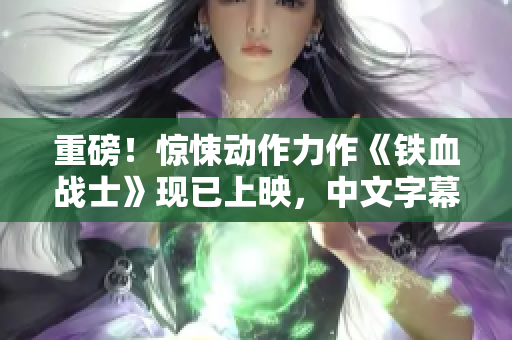 重磅！惊悚动作力作《铁血战士》现已上映，中文字幕高清观影！