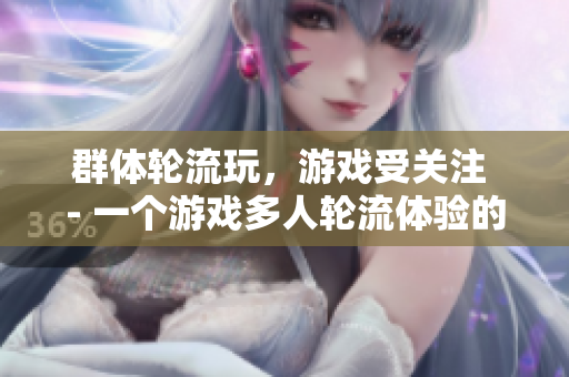 群体轮流玩，游戏受关注 - 一个游戏多人轮流体验的背后故事