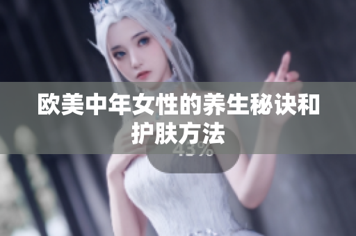 欧美中年女性的养生秘诀和护肤方法