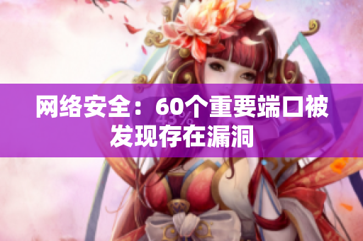 网络安全：60个重要端口被发现存在漏洞