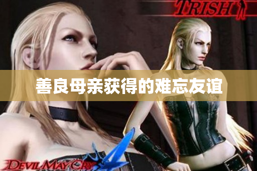 善良母亲获得的难忘友谊