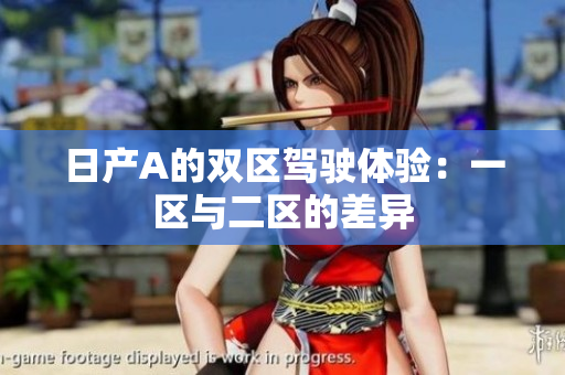 日产A的双区驾驶体验：一区与二区的差异