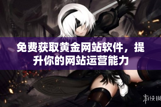 免费获取黄金网站软件，提升你的网站运营能力