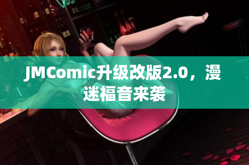JMComic升级改版2.0，漫迷福音来袭