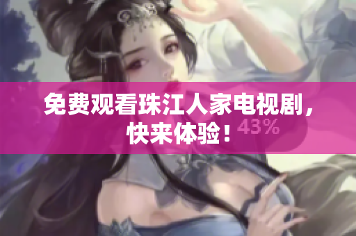 免费观看珠江人家电视剧，快来体验！