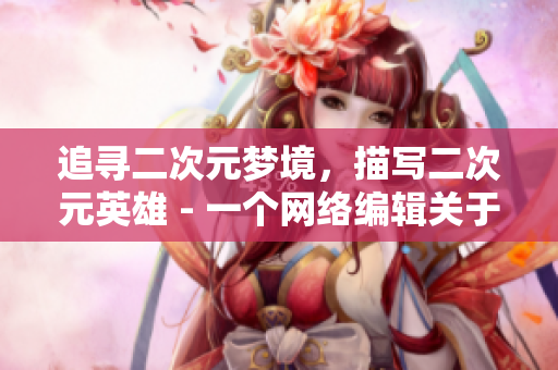 追寻二次元梦境，描写二次元英雄 - 一个网络编辑关于二次元人物的专辑
