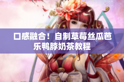 口感融合！自制草莓丝瓜芭乐鸭脖奶茶教程