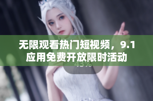 无限观看热门短视频，9.1应用免费开放限时活动