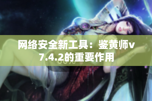 网络安全新工具：鉴黄师v7.4.2的重要作用