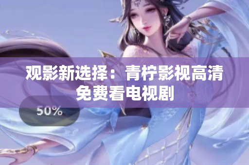 观影新选择：青柠影视高清免费看电视剧
