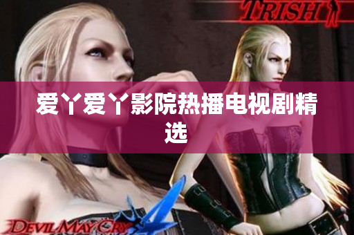 爱丫爱丫影院热播电视剧精选