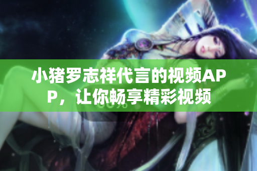 小猪罗志祥代言的视频APP，让你畅享精彩视频