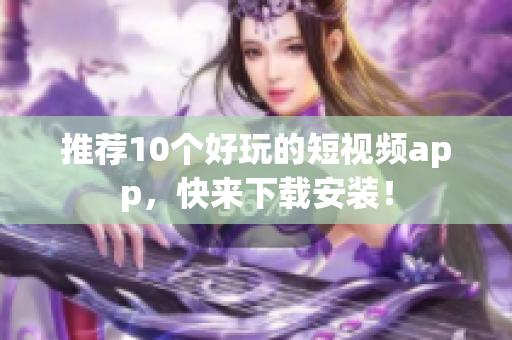 推荐10个好玩的短视频app，快来下载安装！