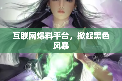 互联网爆料平台，掀起黑色风暴