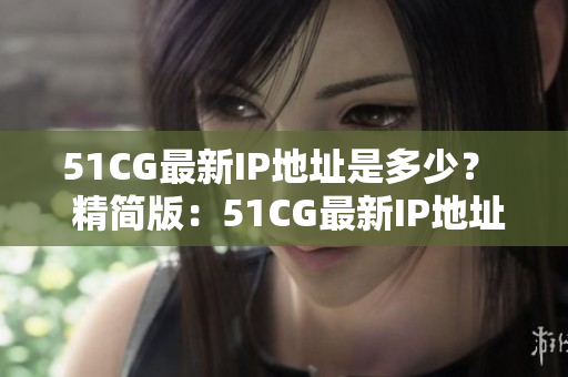 51CG最新IP地址是多少？  精简版：51CG最新IP地址