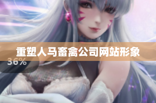重塑人马畜禽公司网站形象