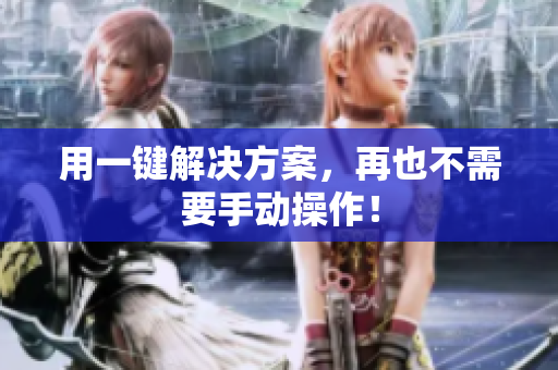 用一键解决方案，再也不需要手动操作！