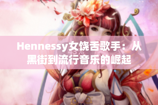 Hennessy女饶舌歌手：从黑街到流行音乐的崛起