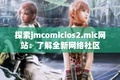 探索jmcomicios2.mic网站：了解全新网络社区