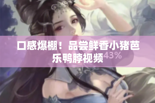 口感爆棚！品尝鲜香小猪芭乐鸭脖视频
