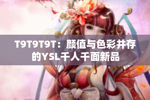 T9T9T9T：颜值与色彩并存的YSL千人千面新品