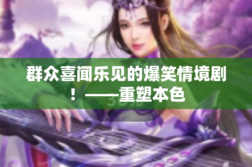 群众喜闻乐见的爆笑情境剧！——重塑本色