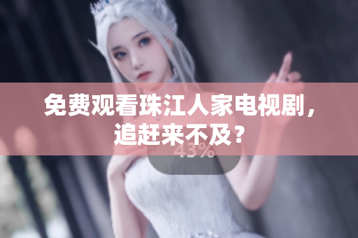 免费观看珠江人家电视剧，追赶来不及？