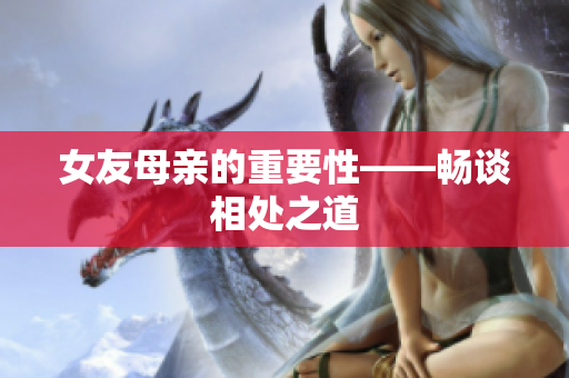 女友母亲的重要性——畅谈相处之道