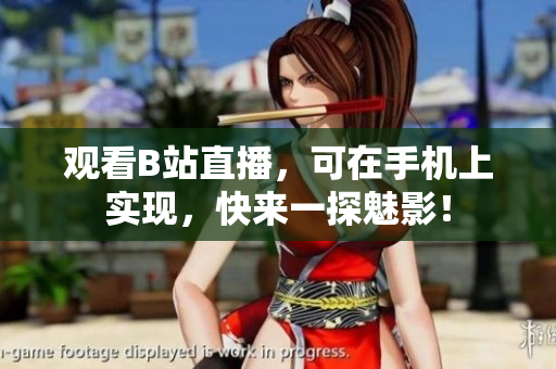 观看B站直播，可在手机上实现，快来一探魅影！