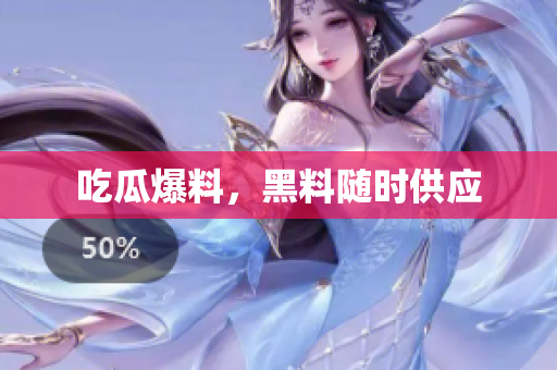 吃瓜爆料，黑料随时供应