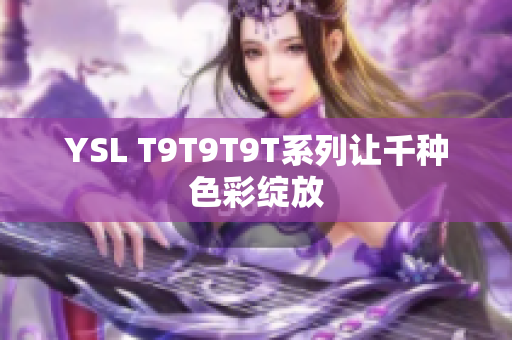YSL T9T9T9T系列让千种色彩绽放