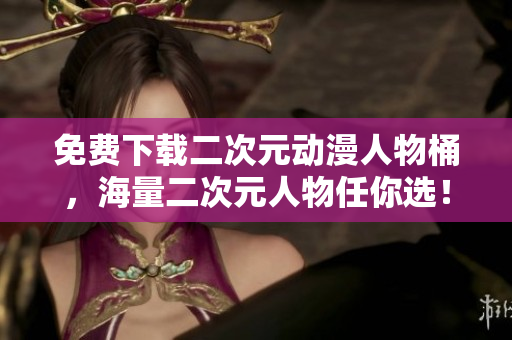 免费下载二次元动漫人物桶，海量二次元人物任你选！