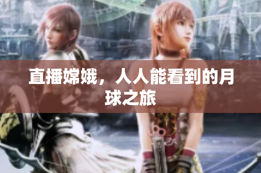 直播嫦娥，人人能看到的月球之旅