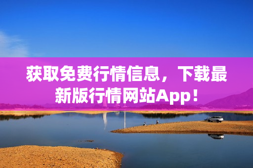 获取免费行情信息，下载最新版行情网站App！