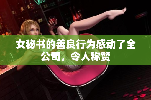 女秘书的善良行为感动了全公司，令人称赞
