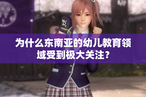 为什么东南亚的幼儿教育领域受到极大关注？