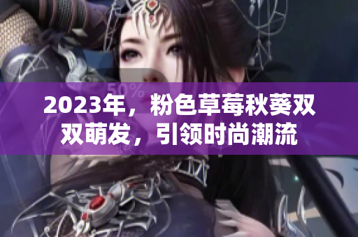 2023年，粉色草莓秋葵双双萌发，引领时尚潮流