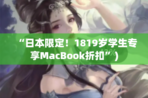 “日本限定！1819岁学生专享MacBook折扣”)