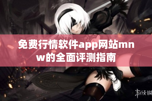 免费行情软件app网站mnw的全面评测指南