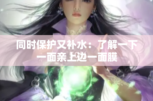 同时保护又补水：了解一下一面亲上边一面膜