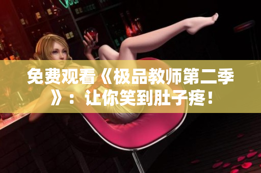 免费观看《极品教师第二季》：让你笑到肚子疼！