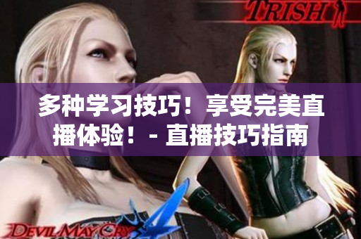 多种学习技巧！享受完美直播体验！- 直播技巧指南