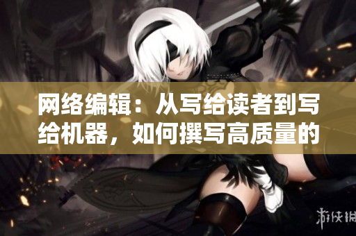 网络编辑：从写给读者到写给机器，如何撰写高质量的网络文章？